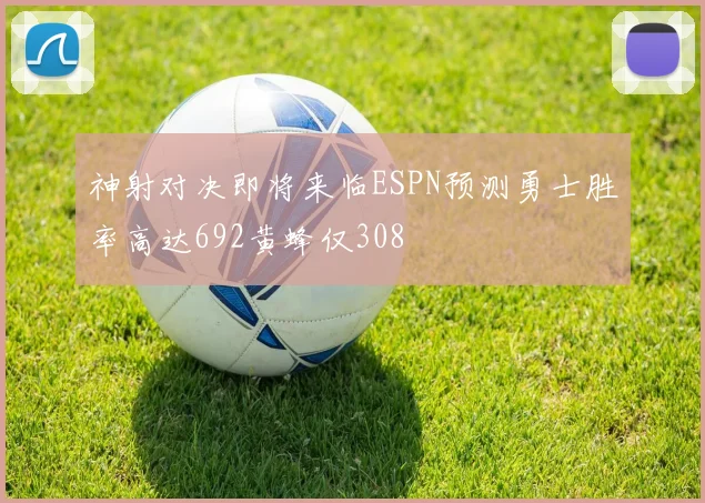 神射对决即将来临ESPN预测勇士胜率高达692黄蜂仅308