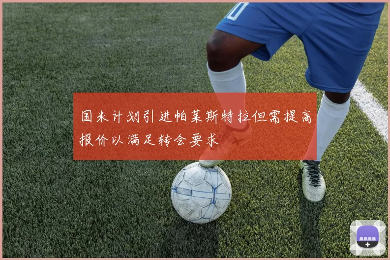 国米计划引进帕莱斯特拉但需提高报价以满足转会要求