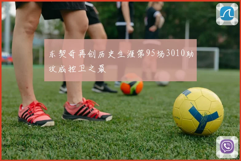 东契奇再创历史生涯第95场3010助攻成控卫之最