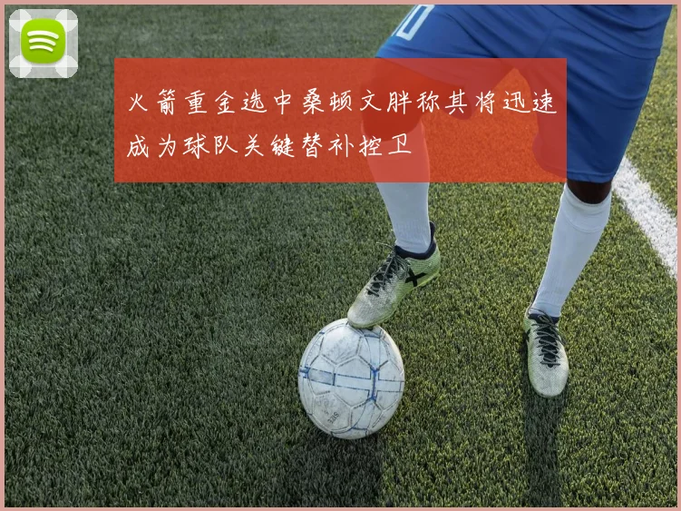 火箭重金选中桑顿文胖称其将迅速成为球队关键替补控卫