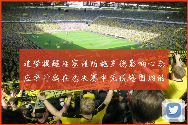 追梦提醒活塞谨防施罗德影响心态应学习我在总决赛中无视塔图姆的策略
