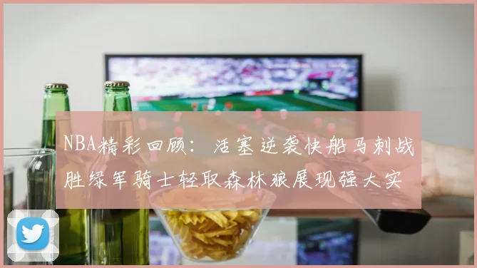 NBA精彩回顾：活塞逆袭快船马刺战胜绿军骑士轻取森林狼展现强大实力