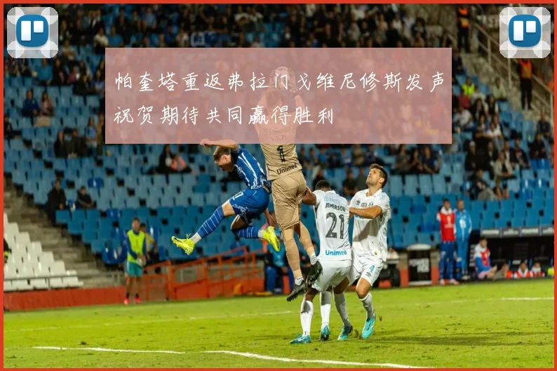 帕奎塔重返弗拉门戈维尼修斯发声祝贺期待共同赢得胜利